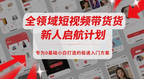 全领域短视频带货新人启航计划，专为0基础小白打造的极速入门方案-青年云网创—高质量项目商城