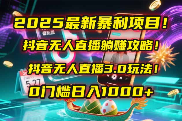 2025最新暴利项目！抖音无人直播躺赚攻略！抖音无人直播3.0玩法！0门槛…-网创星球