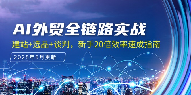 AI外贸全链路实战，建站+选品+谈判，新手20倍效率速成指南-网创星球