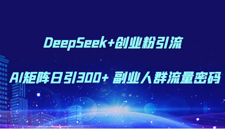 DeepSeek+创业粉引流 AI矩阵日引300+ 副业人群流量密码-青年云网创—高质量项目商城