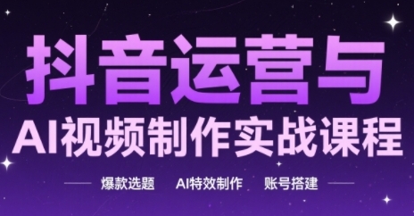 抖音运营与AI视频制作实战课程，爆款选题-AI特效制作-账号搭建-青年云网创—高质量项目商城