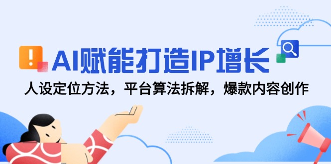 AI赋能打造IP增长，人设定位方法，平台算法拆解，爆款内容创作-青年云网创—高质量项目商城