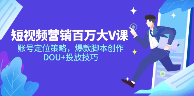 短视频营销百万大V课，账号定位策略，爆款脚本创作，DOU+投放技巧-网创星球