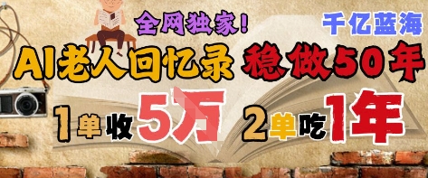 AI帮老人写回忆录，可以稳做50年的蓝海赛道，一单收2-3W，2单吃一年，长久可持续-青年云网创—高质量项目商城