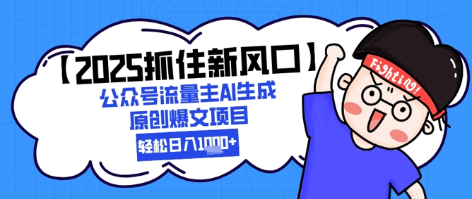 【2025抓住新风口】公众号流量主AI生成原创爆文项目，新手小白轻松日入1k+-青年云网创—高质量项目商城