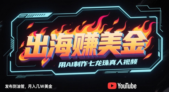出海挣美金，用AI制作七龙珠真人视频，发布到油管，条条爆火，月入几W美刀-青年云网创—高质量项目商城