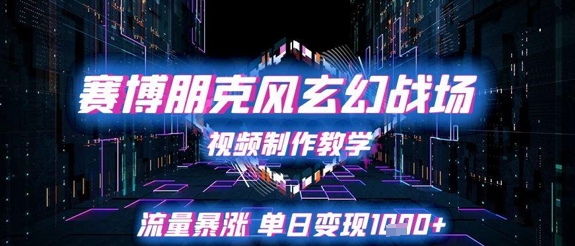 赛博朋克风玄幻战场视频制作教学，流量暴涨单日变现1k+-小飞项目网