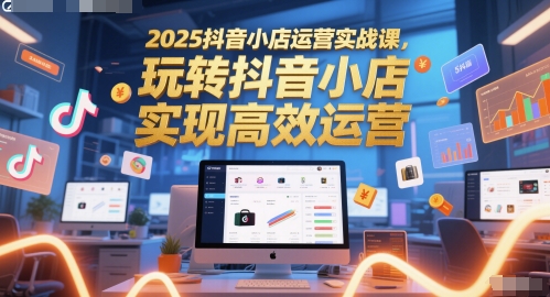 2025抖音小店运营实战课，玩转抖音小店，实现高效运营-青年云网创—高质量项目商城