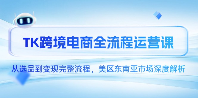 TK跨境电商全流程运营课，从选品到变现完整流程，美区东南亚市场深度解析-小飞项目网