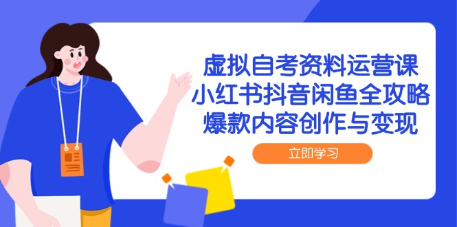 虚拟自考资料运营课，小红书抖音闲鱼全攻略，爆款内容创作与变现-网创星球