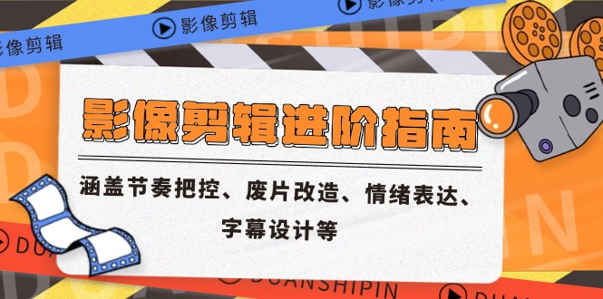 影像剪辑进阶指南，涵盖节奏把控、废片改造、情绪表达、字幕设计等-网创星球