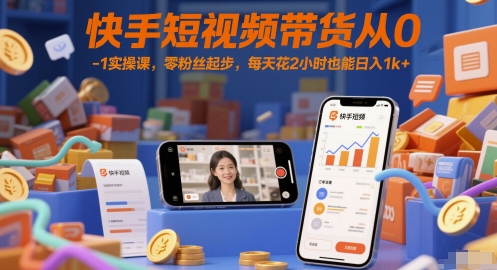 快手短视频带货从0-1实操课，零粉丝起步，每天花2小时也能日入1k+-网创星球