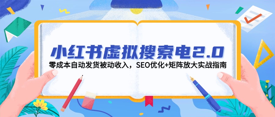 小红书虚拟搜索电2.0，零成本自动发货被动收入，SEO优化+矩阵放大实战指南-网创星球