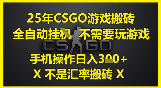 25年CSGO游戏搬砖，全自动运行，不需要玩游戏，手机操作日入3张(不是汇率搬砖)-青年云网创—高质量项目商城