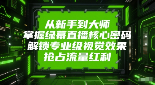 从新手到大师，掌握绿幕直播核心密码，解锁专业级视觉效果，抢占流量红利-青年云网创—高质量项目商城