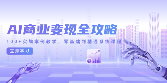 AI商业变现全攻略，100+实战案例教学，零基础到精通系统课程-青年云网创—高质量项目商城