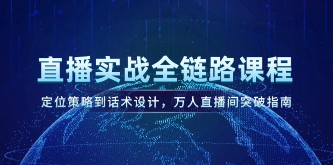直播实战全链路课程，定位策略到话术设计，万人直播间突破指南-青年云网创—高质量项目商城