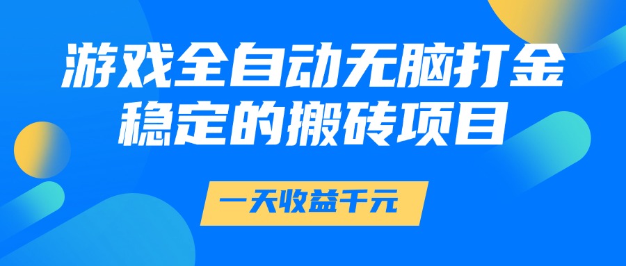 游戏全自动无脑打金，一天收益1000+，稳定的搬砖项目-青年云网创—高质量项目商城