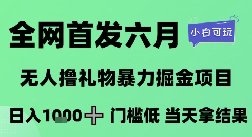 全网首发六月，无人撸礼物暴力掘金项目，日入1K+门槛低，当天拿结果，小白可玩-青年云网创—高质量项目商城