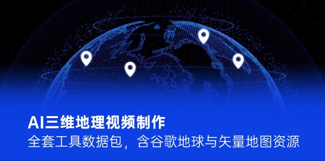 AI三维地理视频制作，全套工具数据包，含谷歌地球与矢量地图资源-网创星球