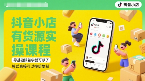 抖音小店有货源实操课程，零基础跟着学就可以了，模式直接可以模仿复制(更新6月)-青年云网创—高质量项目商城