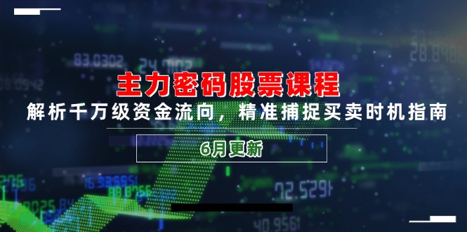 主力密码股票课程，解析千万级资金流向，精准捕捉买卖时机指南（6月更新）-青年云网创—高质量项目商城