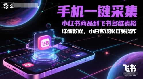 手机一键采集小红书商品到飞书多维表格，详细教程，小白应该很容易操作-小飞项目网