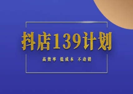 抖店139计划实录手册不动销起店实操方法论，高效率低成本不动销-星舰联盟