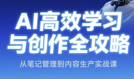 AI高效学习与创作全攻略，从笔记管理到内容生产实战课-星舰联盟