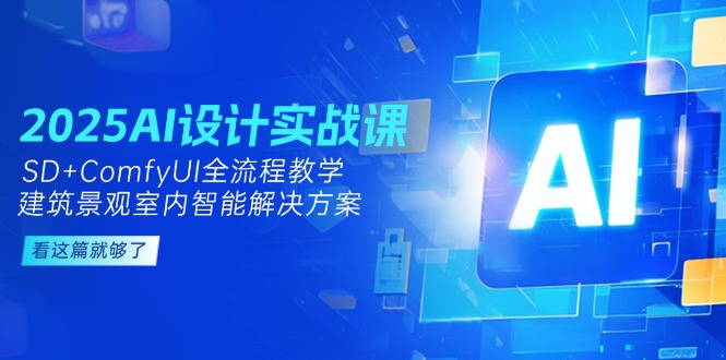 2025AI设计实战课，SD+ComfyUI全流程教学，建筑景观室内智能解决方案-青年云网创—高质量项目商城