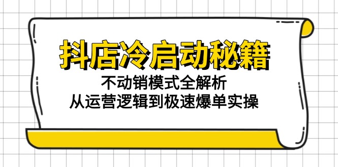 抖店冷启动秘籍：不动销模式全解析，从运营逻辑到极速爆单实操-青年云网创—高质量项目商城