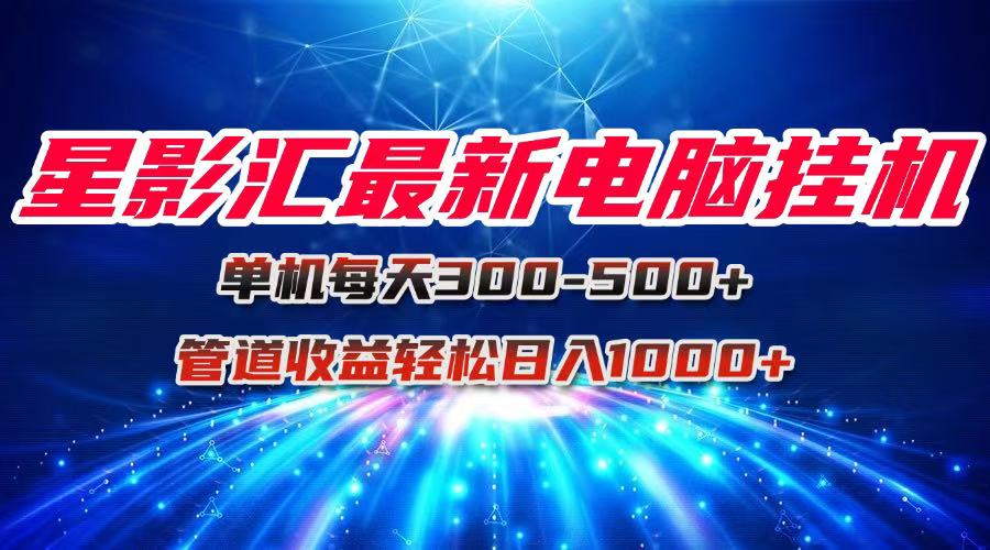 星影汇最新电脑挂机单机每天300+团队管道收益轻松日入1000+-青年云网创—高质量项目商城