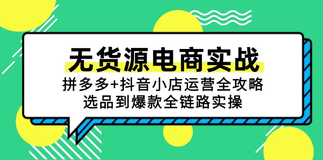 无货源电商实战：拼多多+抖音小店运营全攻略，选品到爆款全链路实操-星舰联盟