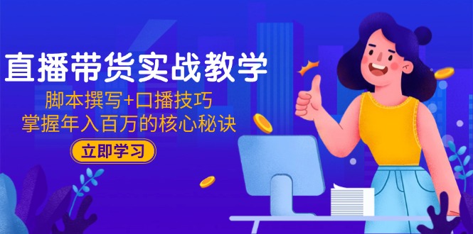 直播带货实战教学：脚本撰写+口播技巧，掌握年入百万的核心秘诀-青年云网创—高质量项目商城