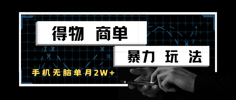 得物商单暴力玩法，一个账号单月2w+，手机无脑操作-网创星球