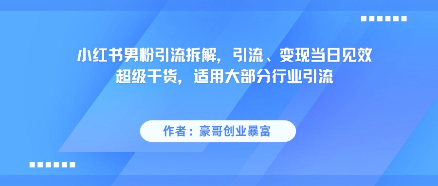 小红书男粉引流，超级干货，引流变现当日见效-网创星球