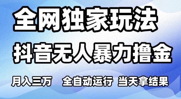 全网独家玩法，抖音无人暴力撸金，月入3W，全自动运行，当天拿结果，可矩阵-星舰联盟