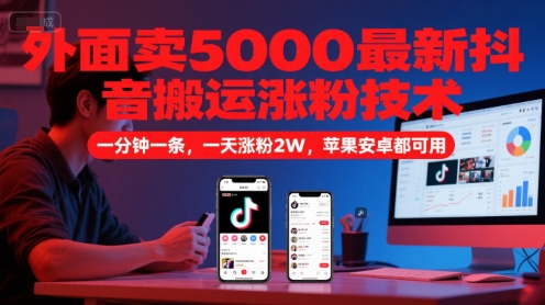 外面卖5000最新抖音搬运涨粉技术，新玩法，一分钟一条，一天涨粉2W，苹果安卓都可用-星舰联盟