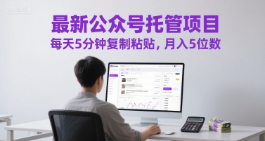 最新公众号托管项目，每天5分钟复制粘贴，月入5位数-星舰联盟