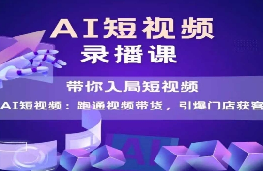 AI短视频爆款，带你入局短视频，跑通视频带货，引爆门店获客-星舰联盟