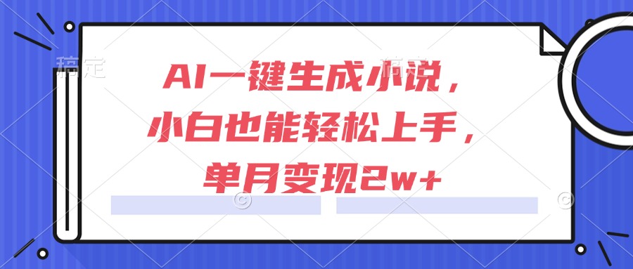 AI一键生成小说，小白也能轻松上手，单月变现2w+-星舰联盟