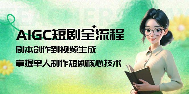 AIGC短剧全流程：剧本创作到视频生成，掌握单人制作短剧核心技术-星舰联盟