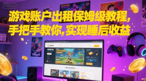 游戏账户出租保姆级教程，手把手教你，实现睡后收益-网创星球