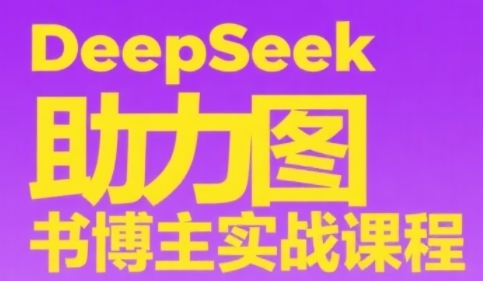 DeepSeek助力图书博主实战课，从0到1搭建账号、爆款选品逻辑、多维度内容制作技巧-网创星球