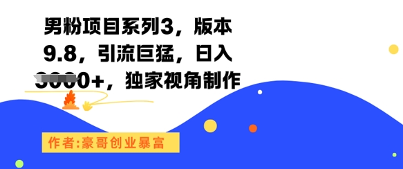 男粉项目系列3，版本9.8，引流巨猛，日入1k+，独家视角制作-星舰联盟