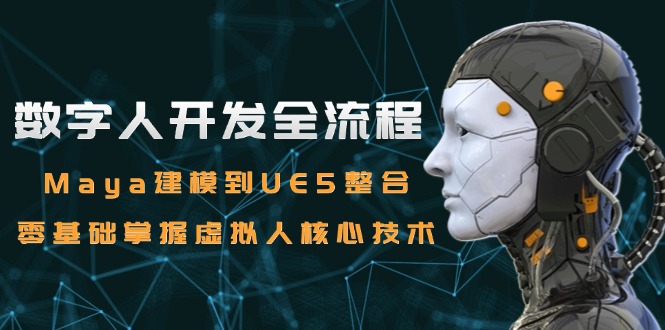 数字人开发全流程：Maya建模到UE5整合，零基础掌握虚拟人核心技术-星舰联盟