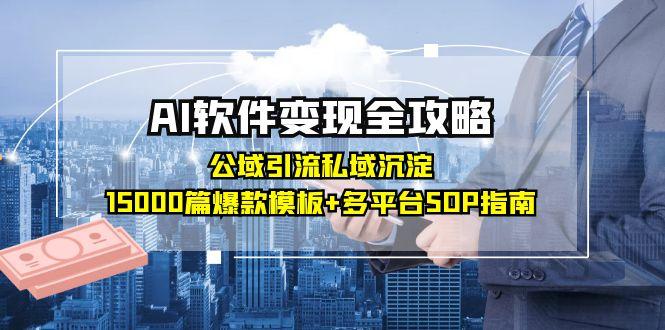 AI软件变现全攻略：公域引流私域沉淀，15000篇爆款模板+多平台SOP指南-网创星球