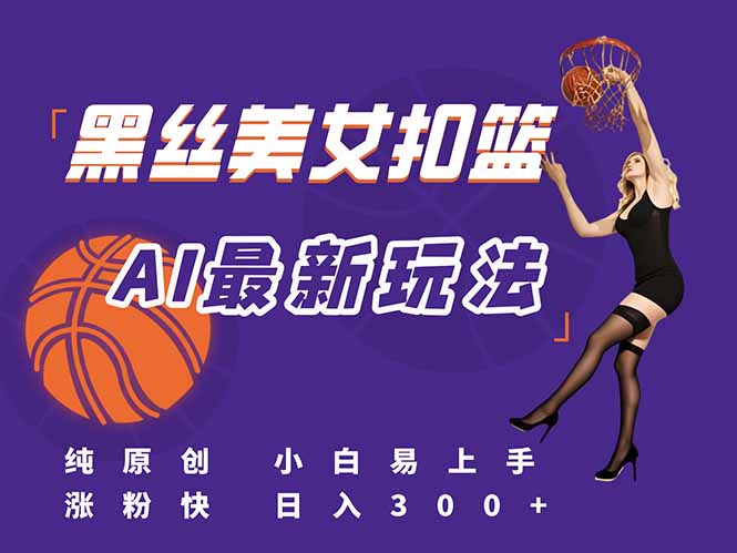 最新AI生成美女扣篮视频，纯原创，小白轻松上手掌握流量秘籍，日入300+-网创星球
