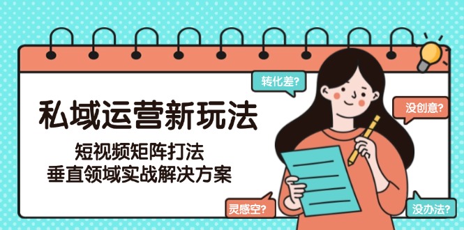私域运营新玩法，短视频矩阵打法，垂直领域实战解决方案（更新6月）-星舰联盟