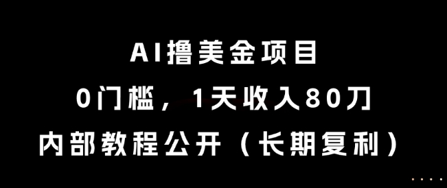 AI撸美金项目，0门槛，1天收入80刀，内部教程公开（长期复利）-星球源码网